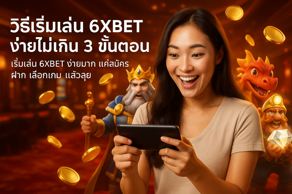 วิธีเริ่มเล่น 6XBET ง่ายไม่เกิน 3 ขั้นตอน